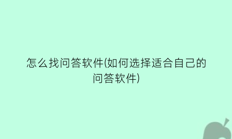 “怎么找问答软件(如何选择适合自己的问答软件)