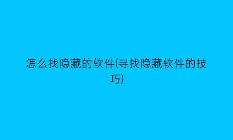 怎么找隐藏的软件(寻找隐藏软件的技巧)