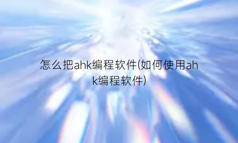 “怎么把ahk编程软件(如何使用ahk编程软件)