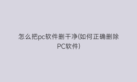 怎么把pc软件删干净(如何正确删除PC软件)