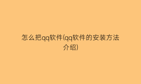 怎么把qq软件(qq软件的安装方法介绍)