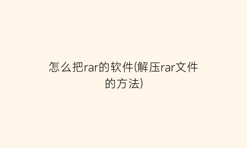 “怎么把rar的软件(解压rar文件的方法)