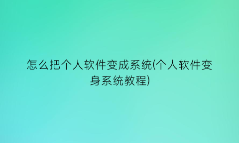 怎么把个人软件变成系统(个人软件变身系统教程)