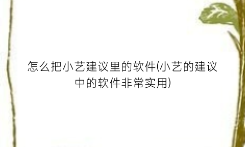 “怎么把小艺建议里的软件(小艺的建议中的软件非常实用)