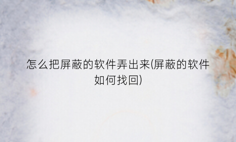 “怎么把屏蔽的软件弄出来(屏蔽的软件如何找回)