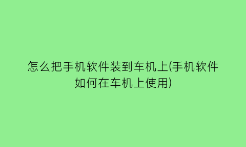 怎么把手机软件装到车机上(手机软件如何在车机上使用)
