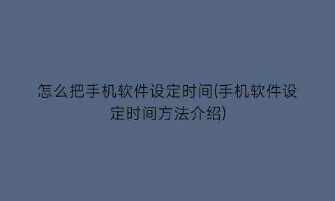 怎么把手机软件设定时间(手机软件设定时间方法介绍)