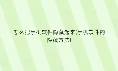 怎么把手机软件隐藏起来(手机软件的隐藏方法)