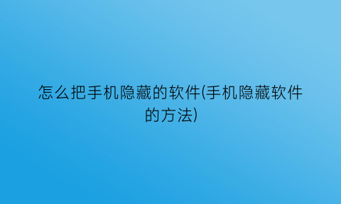 怎么把手机隐藏的软件(手机隐藏软件的方法)