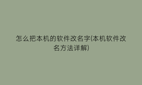 “怎么把本机的软件改名字(本机软件改名方法详解)
