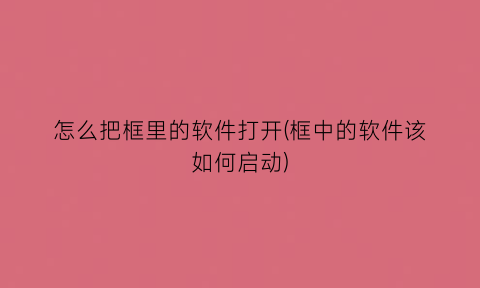 怎么把框里的软件打开(框中的软件该如何启动)