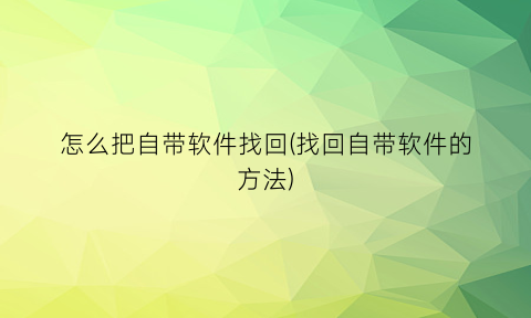 怎么把自带软件找回(找回自带软件的方法)