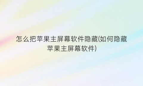 怎么把苹果主屏幕软件隐藏(如何隐藏苹果主屏幕软件)