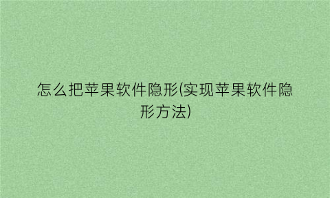 怎么把苹果软件隐形(实现苹果软件隐形方法)