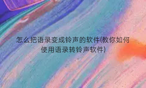 怎么把语录变成铃声的软件(教你如何使用语录转铃声软件)