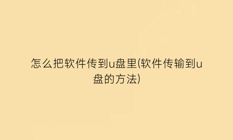 怎么把软件传到u盘里(软件传输到u盘的方法)