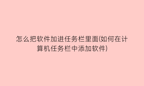 怎么把软件加进任务栏里面(如何在计算机任务栏中添加软件)