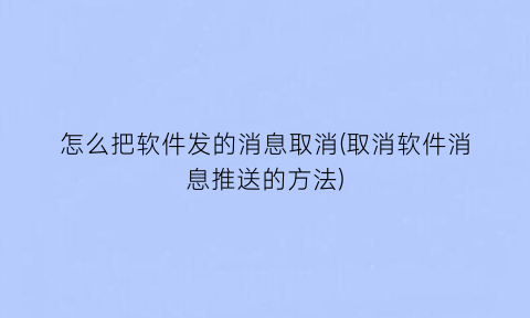 怎么把软件发的消息取消(取消软件消息推送的方法)