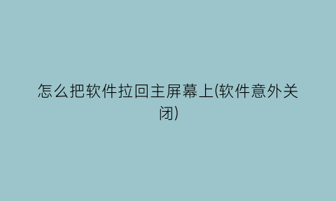 怎么把软件拉回主屏幕上(软件意外关闭)