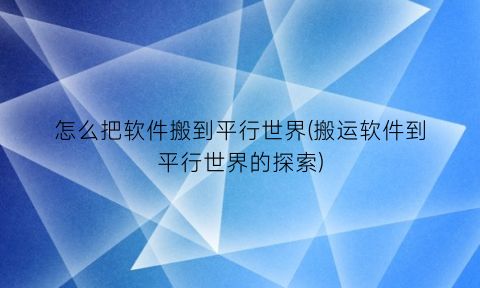 怎么把软件搬到平行世界(搬运软件到平行世界的探索)