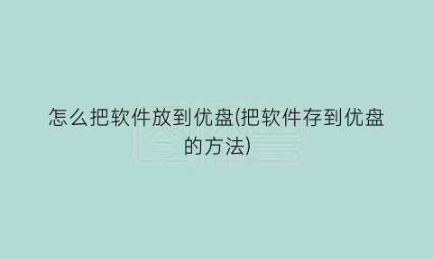 怎么把软件放到优盘(把软件存到优盘的方法)