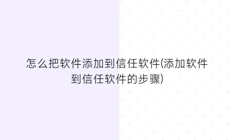 “怎么把软件添加到信任软件(添加软件到信任软件的步骤)