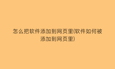 怎么把软件添加到网页里(软件如何被添加到网页里)