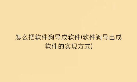 怎么把软件狗导成软件(软件狗导出成软件的实现方式)