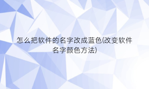 怎么把软件的名字改成蓝色(改变软件名字颜色方法)