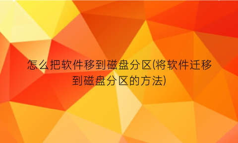 怎么把软件移到磁盘分区(将软件迁移到磁盘分区的方法)