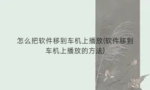 怎么把软件移到车机上播放(软件移到车机上播放的方法)