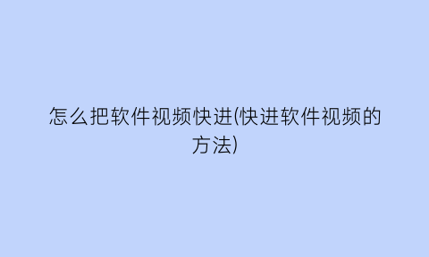 怎么把软件视频快进(快进软件视频的方法)