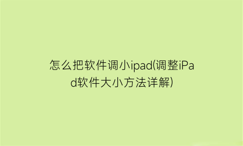 怎么把软件调小ipad(调整iPad软件大小方法详解)