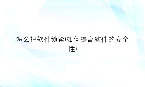 怎么把软件锁紧(如何提高软件的安全性)