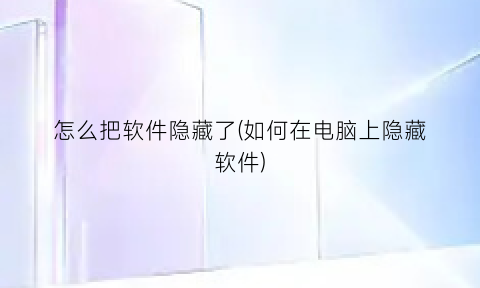 “怎么把软件隐藏了(如何在电脑上隐藏软件)