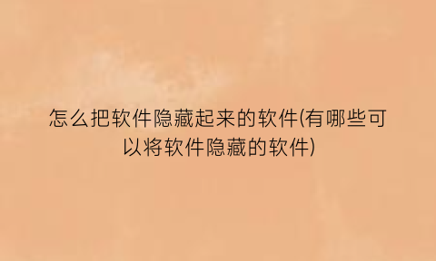 “怎么把软件隐藏起来的软件(有哪些可以将软件隐藏的软件)