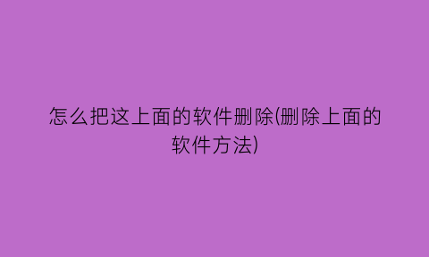 怎么把这上面的软件删除(删除上面的软件方法)