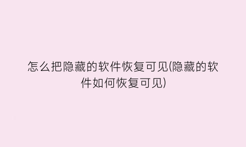 怎么把隐藏的软件恢复可见(隐藏的软件如何恢复可见)