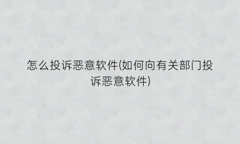 怎么投诉恶意软件(如何向有关部门投诉恶意软件)