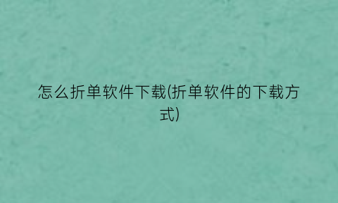 怎么折单软件下载(折单软件的下载方式)