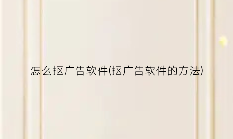 “怎么抠广告软件(抠广告软件的方法)