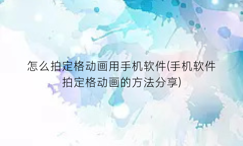 “怎么拍定格动画用手机软件(手机软件拍定格动画的方法分享)