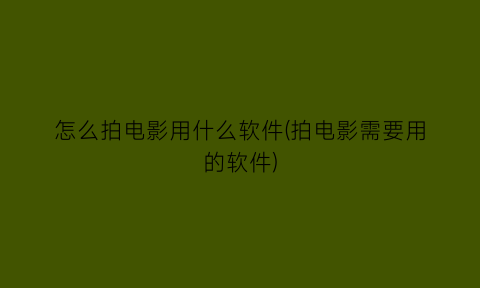 怎么拍电影用什么软件(拍电影需要用的软件)