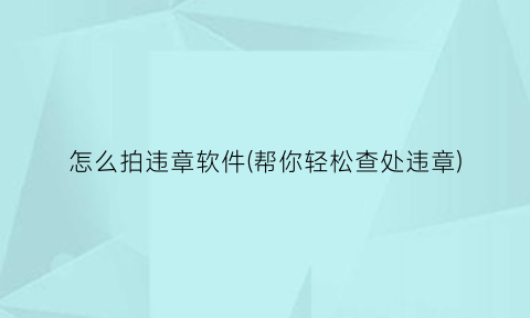 “怎么拍违章软件(帮你轻松查处违章)