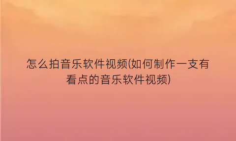 怎么拍音乐软件视频(如何制作一支有看点的音乐软件视频)