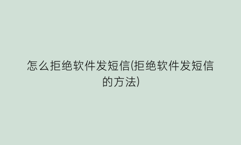 怎么拒绝软件发短信(拒绝软件发短信的方法)