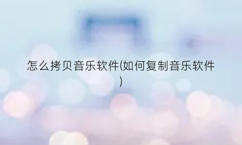 怎么拷贝音乐软件(如何复制音乐软件)