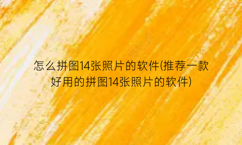 “怎么拼图14张照片的软件(推荐一款好用的拼图14张照片的软件)