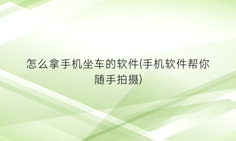 怎么拿手机坐车的软件(手机软件帮你随手拍摄)