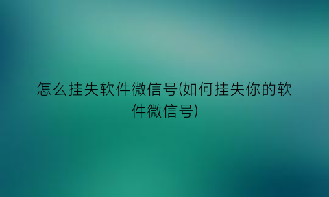 怎么挂失软件微信号(如何挂失你的软件微信号)